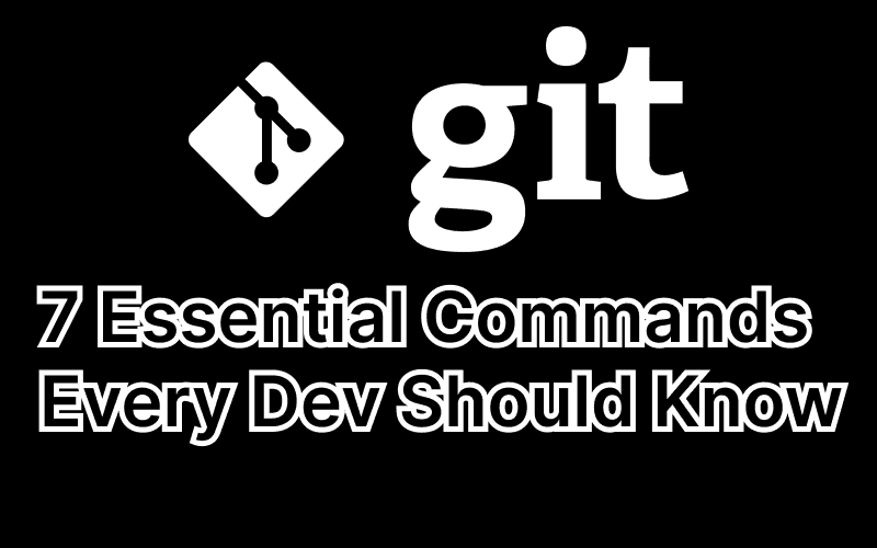 Git Smarter: 7 Essential Commands Every Dev Should Know